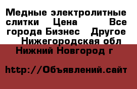 Медные электролитные слитки  › Цена ­ 220 - Все города Бизнес » Другое   . Нижегородская обл.,Нижний Новгород г.